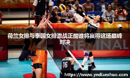 荷兰女排与泰国女排激战正酣谁将赢得这场巅峰对决