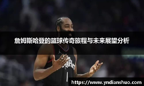 詹姆斯哈登的篮球传奇旅程与未来展望分析