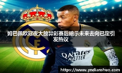 姆巴佩欧冠夜大放异彩赛后暗示未来去向已定引发热议