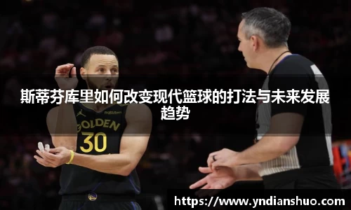 斯蒂芬库里如何改变现代篮球的打法与未来发展趋势