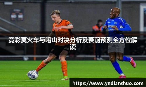 竞彩莫火车与喀山对决分析及赛前预测全方位解读