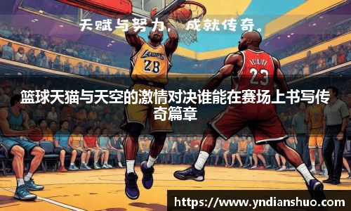 篮球天猫与天空的激情对决谁能在赛场上书写传奇篇章
