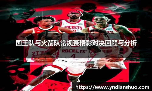 国王队与火箭队常规赛精彩对决回顾与分析