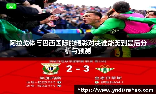 阿拉戈体与巴西国际的精彩对决谁能笑到最后分析与预测