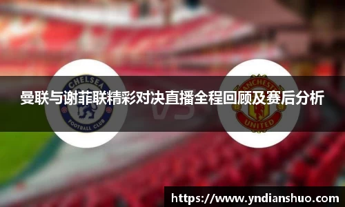曼联与谢菲联精彩对决直播全程回顾及赛后分析