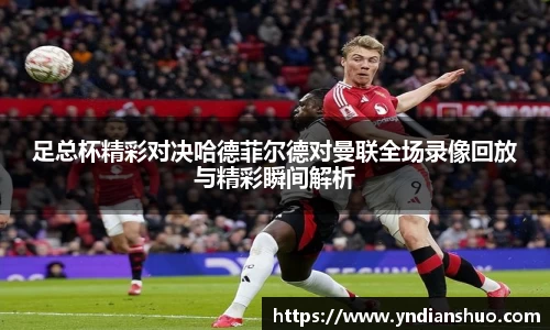 足总杯精彩对决哈德菲尔德对曼联全场录像回放与精彩瞬间解析