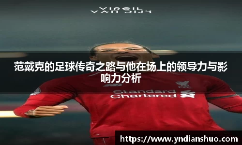 范戴克的足球传奇之路与他在场上的领导力与影响力分析