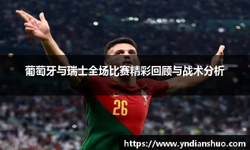 葡萄牙与瑞士全场比赛精彩回顾与战术分析